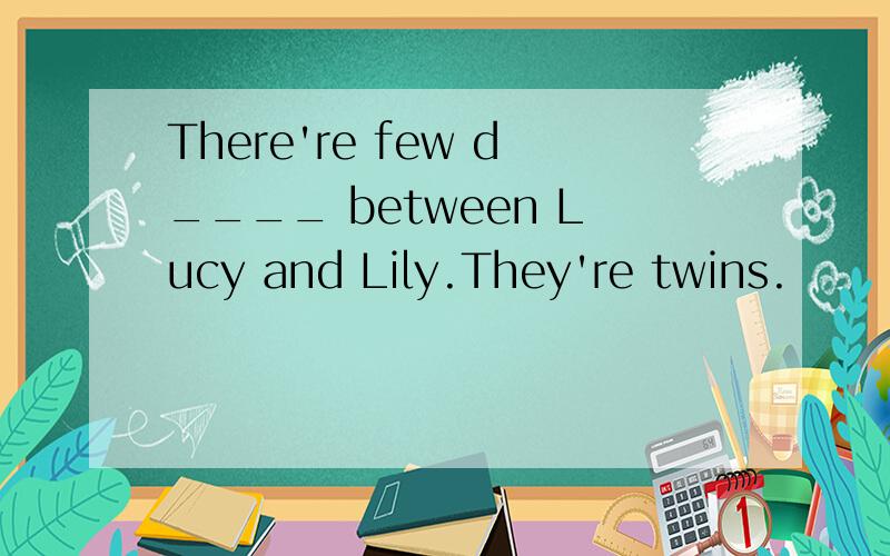 There're few d____ between Lucy and Lily.They're twins.