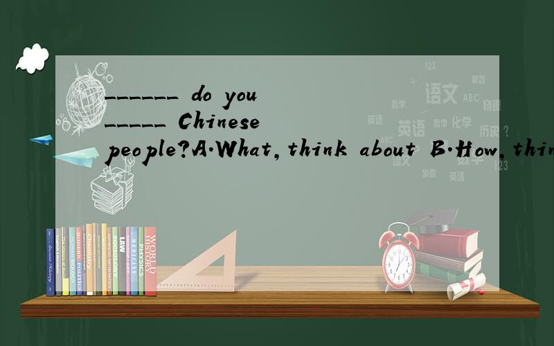 ______ do you _____ Chinese people?A.What,think about B.How,think