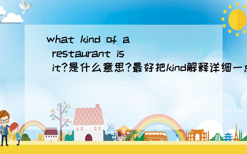 what kind of a restaurant is it?是什么意思?最好把kind解释详细一点