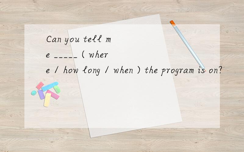 Can you tell me _____ ( where / how long / when ) the program is on?