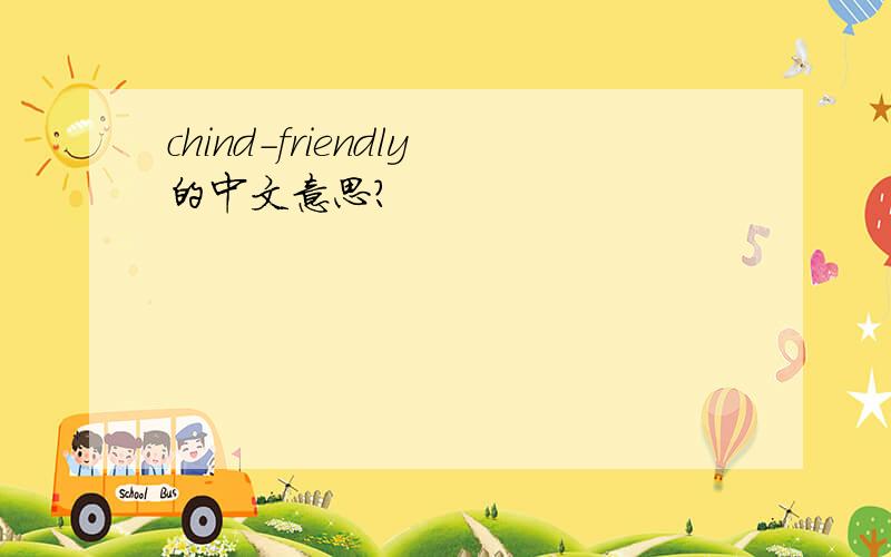 chind-friendly的中文意思?