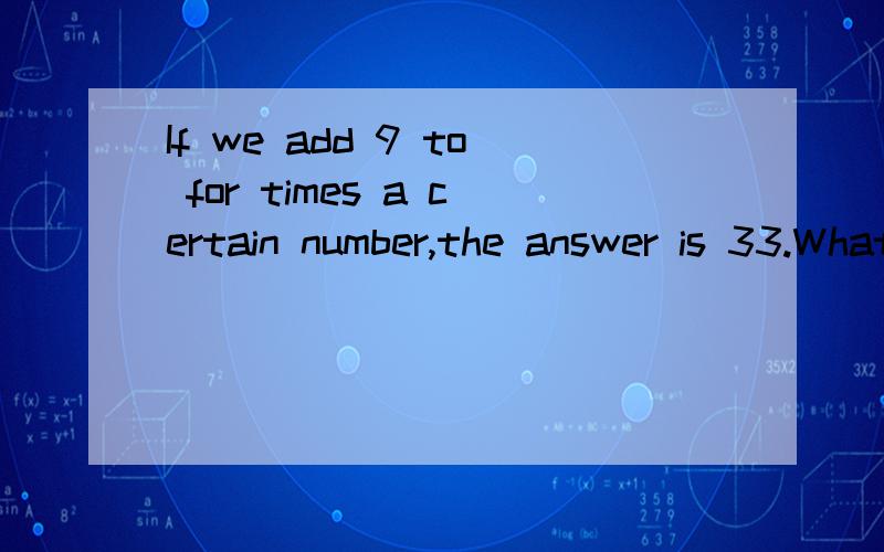 If we add 9 to for times a certain number,the answer is 33.What is the numbe