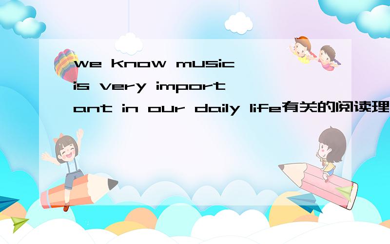 we know music is very important in our daily life有关的阅读理解答案