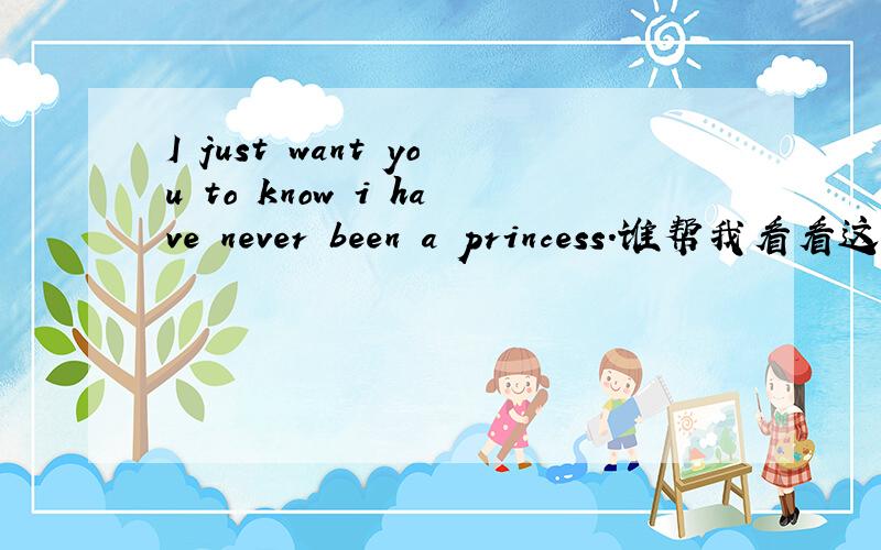 I just want you to know i have never been a princess.谁帮我看看这句话什么意思,有语法错误吗?