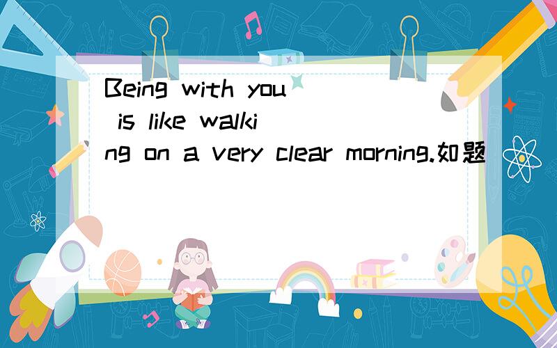 Being with you is like walking on a very clear morning.如题