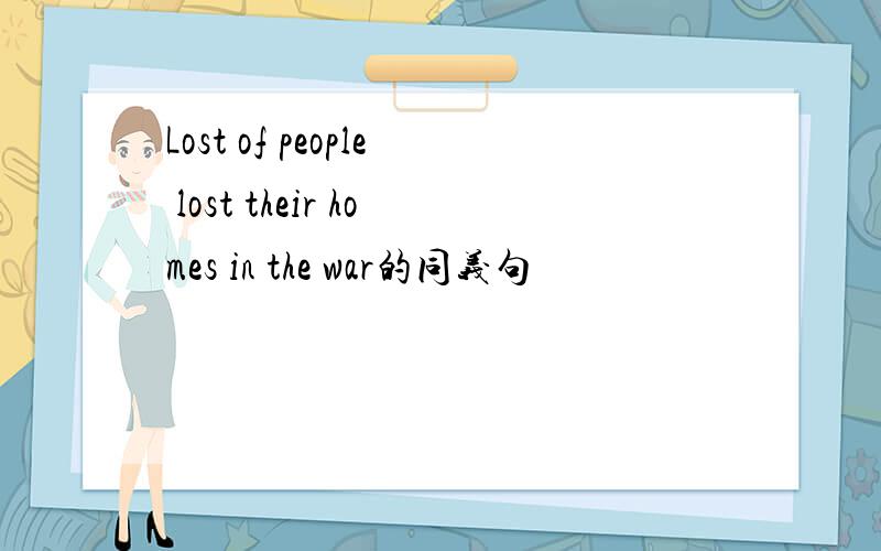 Lost of people lost their homes in the war的同义句