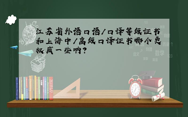 江苏省外语口语/口译等级证书和上海中/高级口译证书哪个更权威一些呐?