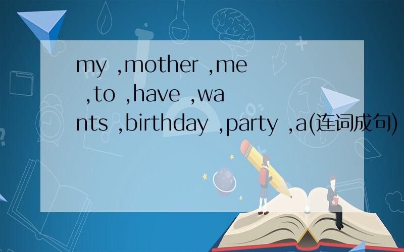my ,mother ,me ,to ,have ,wants ,birthday ,party ,a(连词成句)
