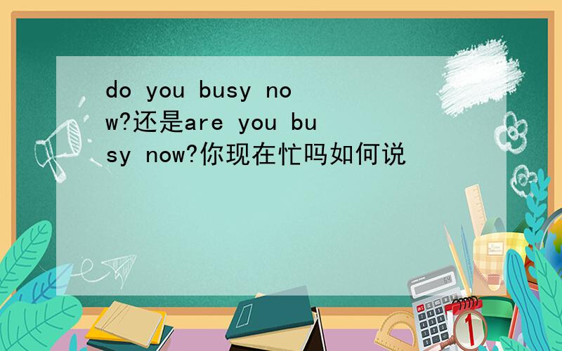 do you busy now?还是are you busy now?你现在忙吗如何说