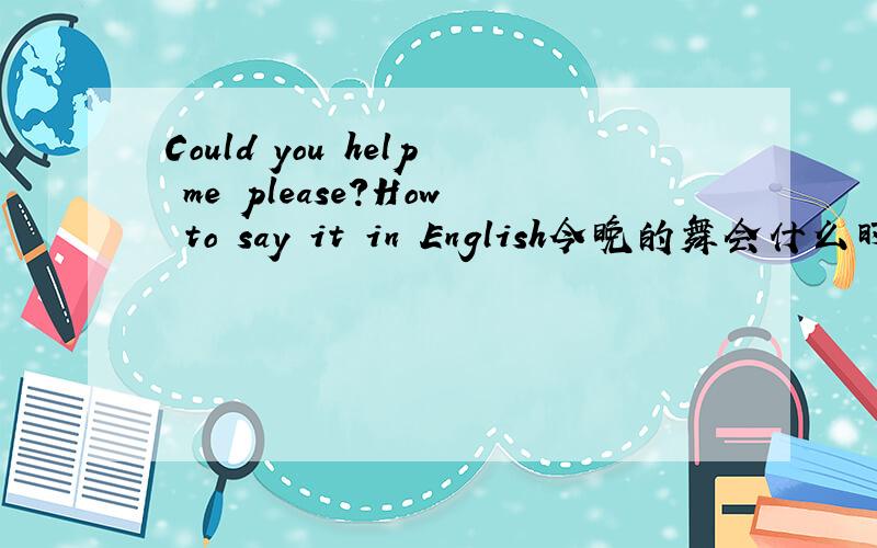 Could you help me please?How to say it in English今晚的舞会什么时候开始?你去的时候请记得叫上我.