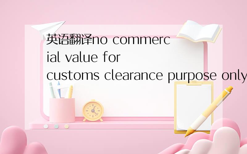 英语翻译no commercial value for customs clearance purpose only