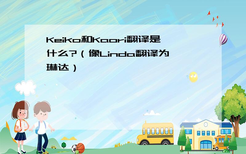 Keiko和Kaori翻译是什么?（像Linda翻译为 琳达）