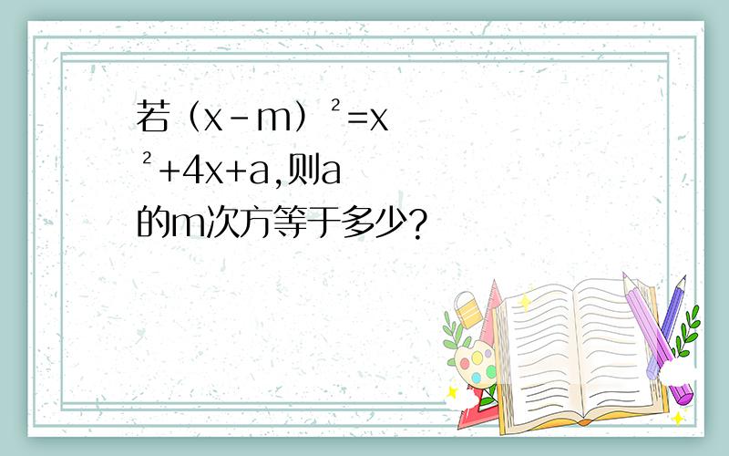 若（x-m）²=x²+4x+a,则a的m次方等于多少?