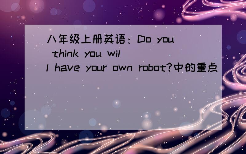 八年级上册英语：Do you think you will have your own robot?中的重点