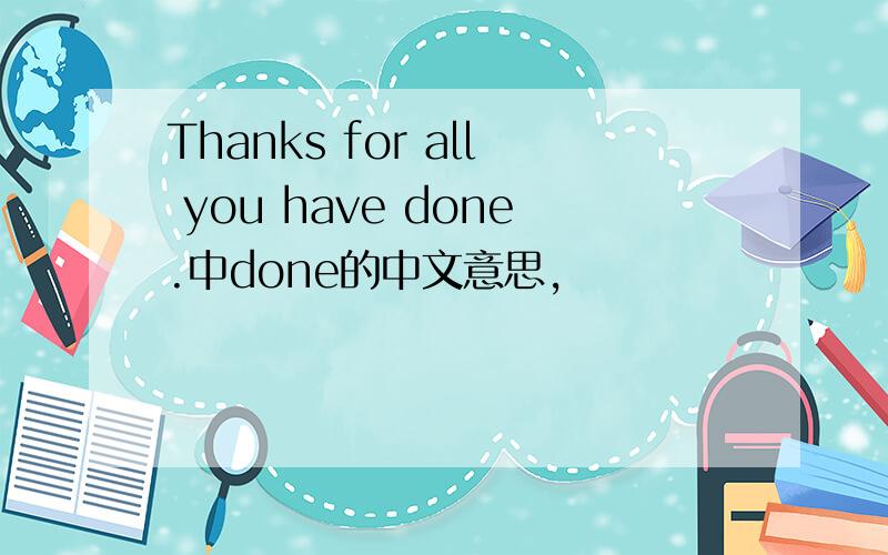 Thanks for all you have done.中done的中文意思,