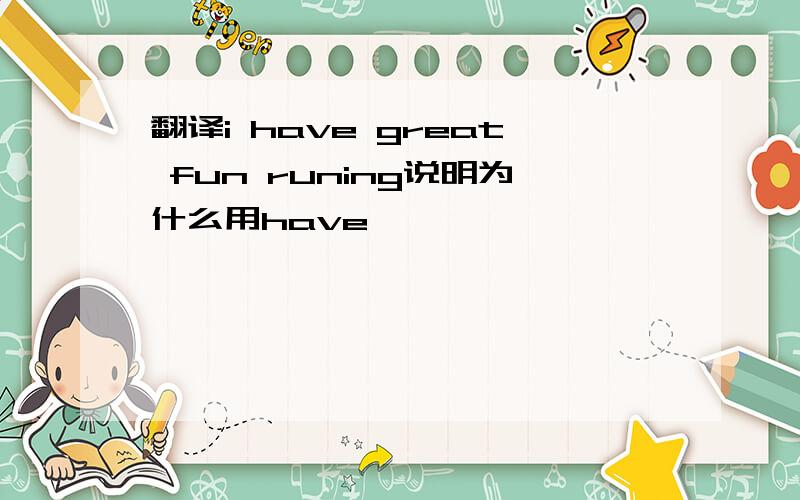 翻译i have great fun runing说明为什么用have