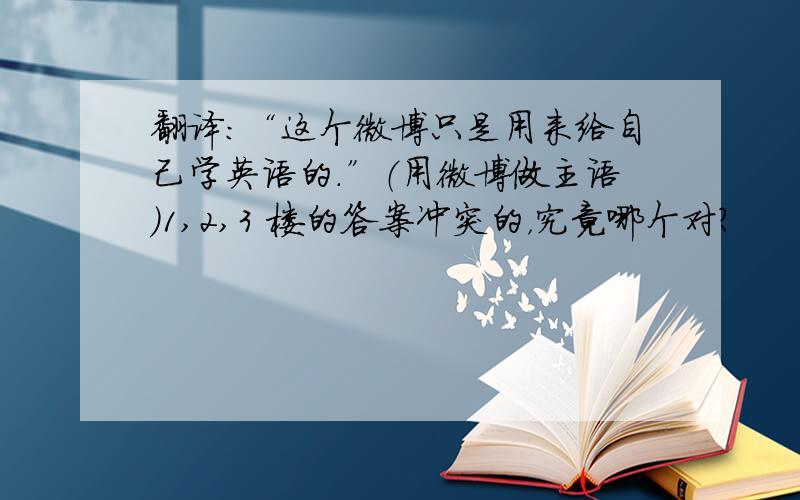 翻译：“这个微博只是用来给自己学英语的.”（用微博做主语）1,2,3 楼的答案冲突的，究竟哪个对？