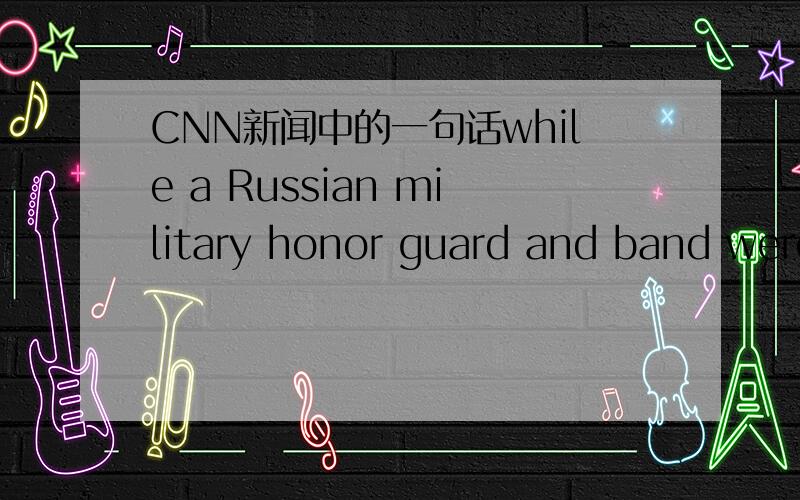 CNN新闻中的一句话while a Russian military honor guard and band were on hand to mark the occasion.请问这句话是什么意思呢.尤其是 band这里是什么意思呢.