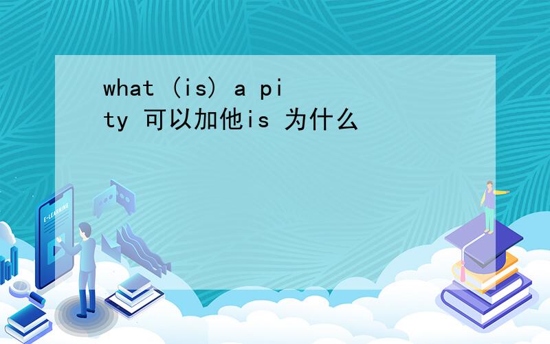 what (is) a pity 可以加他is 为什么