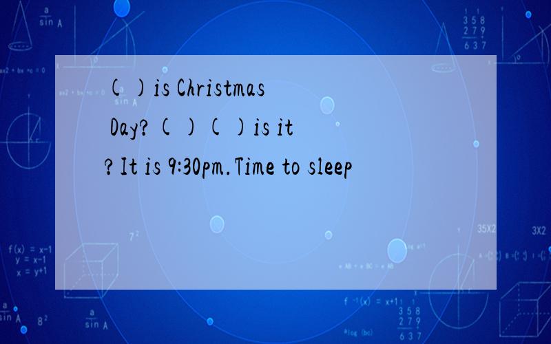 ()is Christmas Day?()()is it?It is 9:30pm.Time to sleep