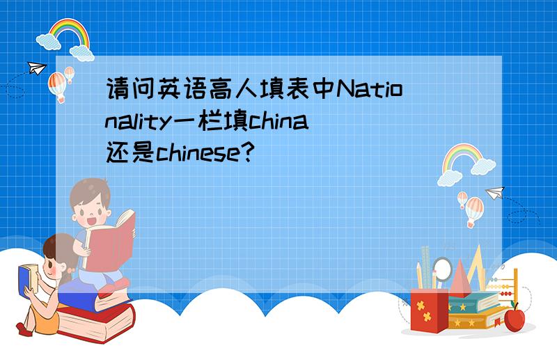 请问英语高人填表中Nationality一栏填china还是chinese?