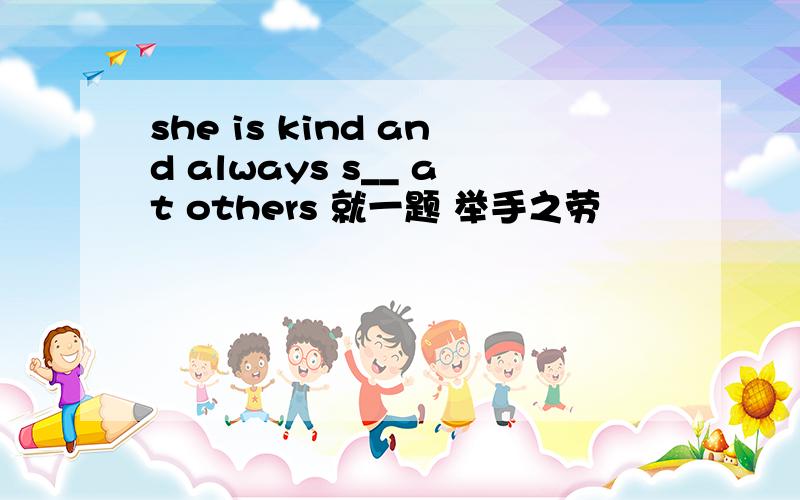 she is kind and always s__ at others 就一题 举手之劳