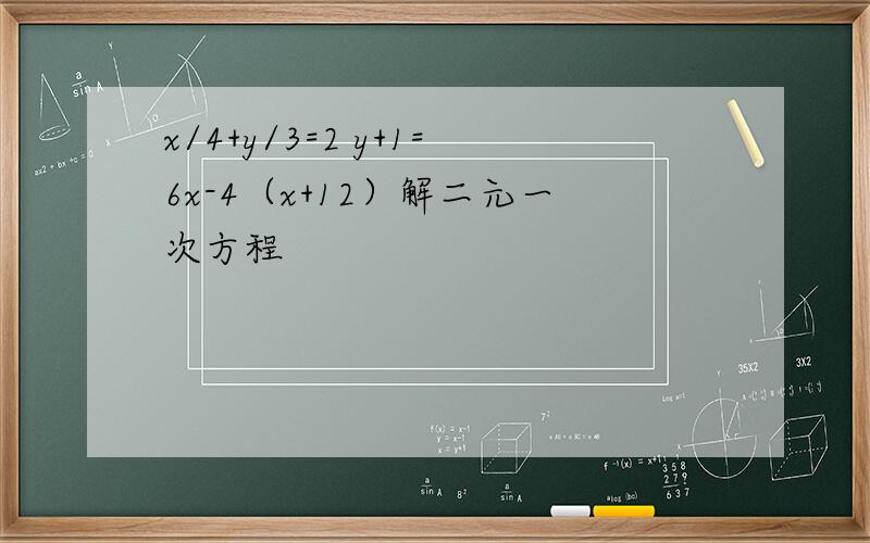 x/4+y/3=2 y+1=6x-4（x+12）解二元一次方程