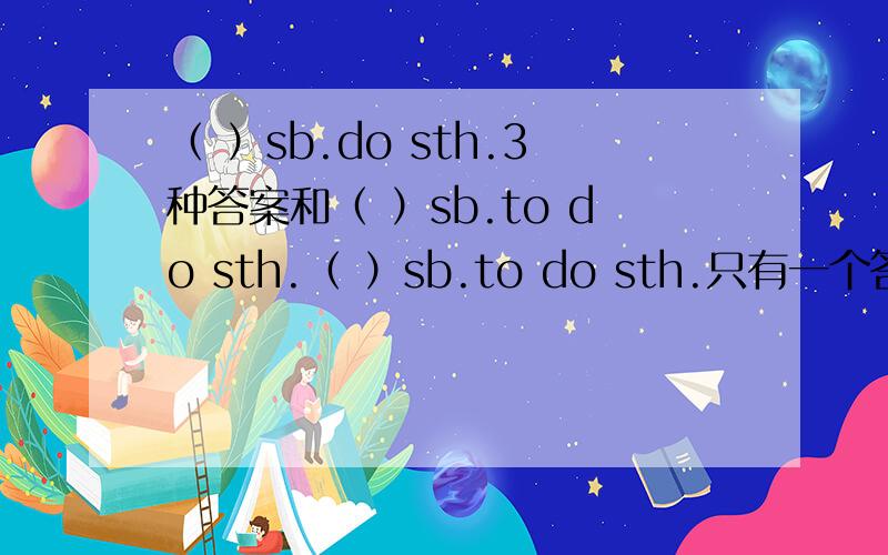 （ ）sb.do sth.3种答案和（ ）sb.to do sth.（ ）sb.to do sth.只有一个答案