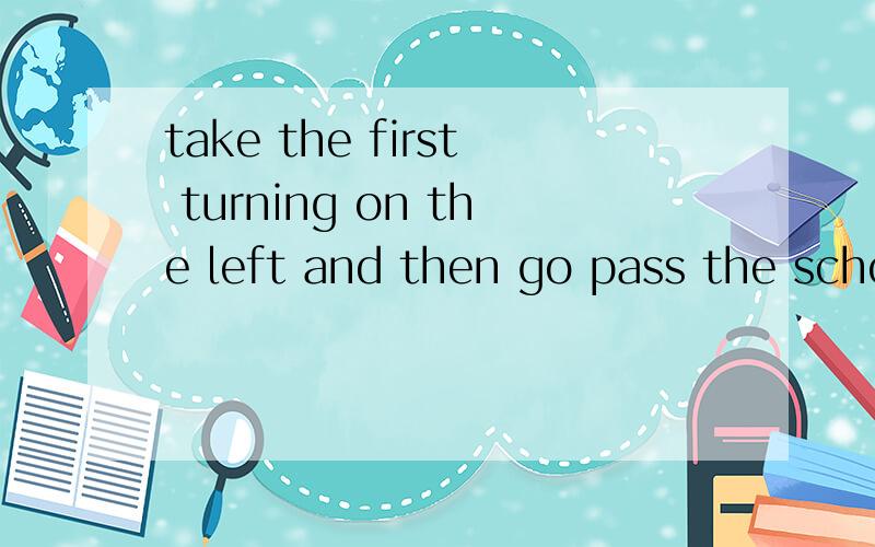 take the first turning on the left and then go pass the school.找出一处错误并改正
