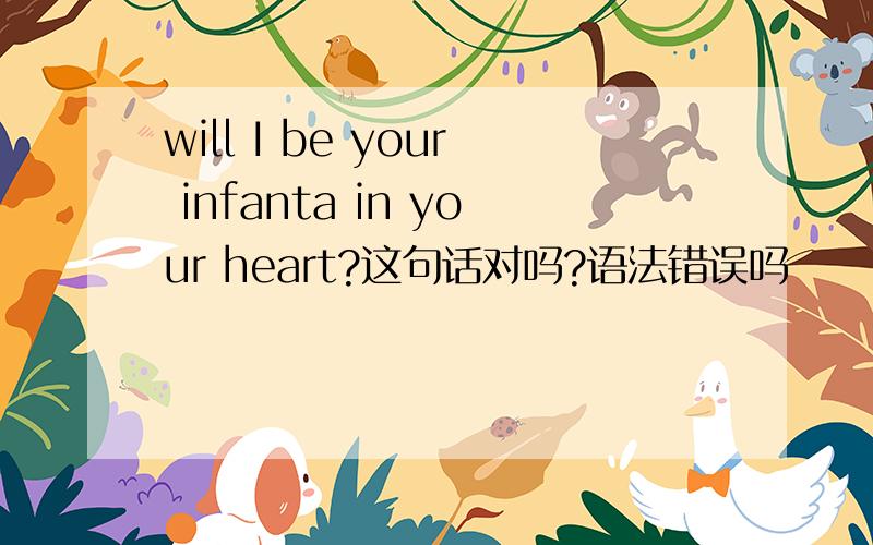 will I be your infanta in your heart?这句话对吗?语法错误吗