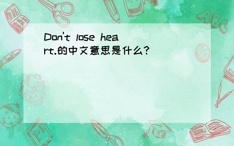 Don't lose heart.的中文意思是什么?