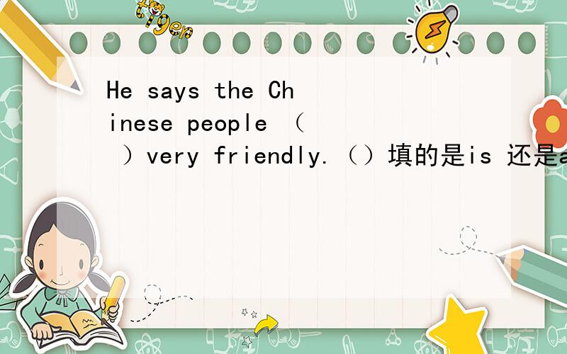 He says the Chinese people （ ）very friendly.（）填的是is 还是are?急