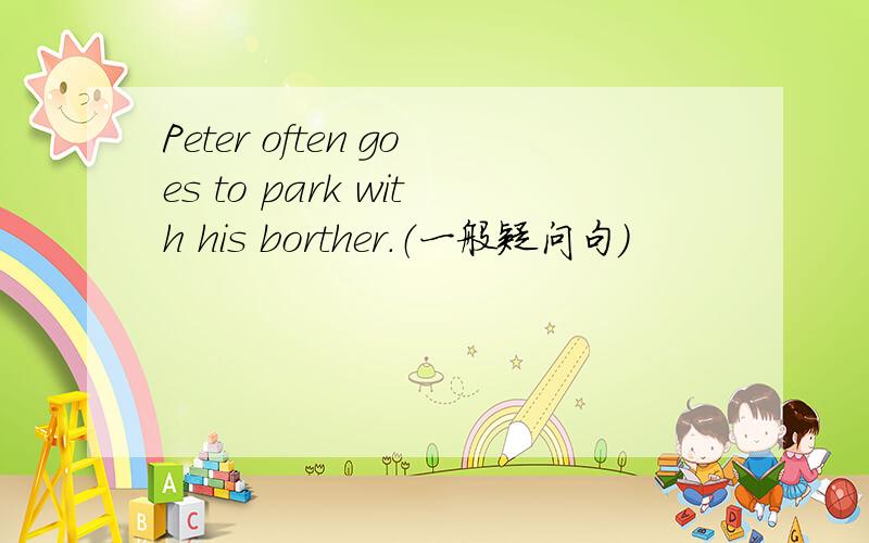 Peter often goes to park with his borther.（一般疑问句）