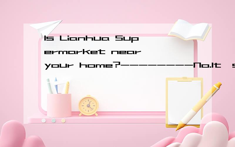 Is Lianhua Supermarket near your home?--------No.It's far______my home A.from B.awayIs Lianhua Supermarket near your home?--------No.It's far______my homeA.from B.to C.away D .by