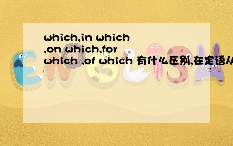 which,in which,on which,for which ,of which 有什么区别,在定语从句中怎么用?如：That is the day ( ) I'll never forget.A.which B.on which C.in which D.when 选什么?