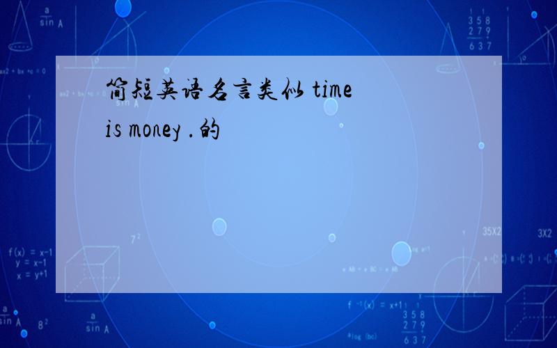 简短英语名言类似 time is money .的