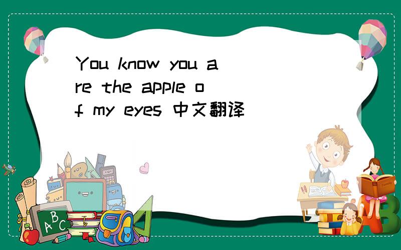 You know you are the apple of my eyes 中文翻译