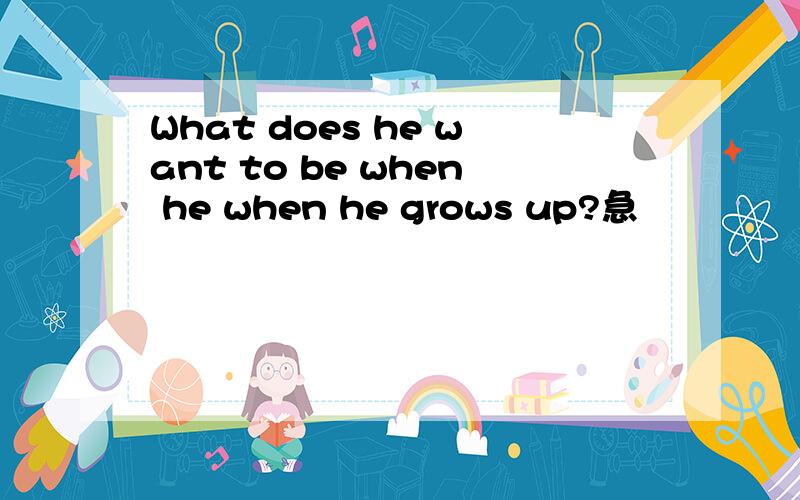 What does he want to be when he when he grows up?急