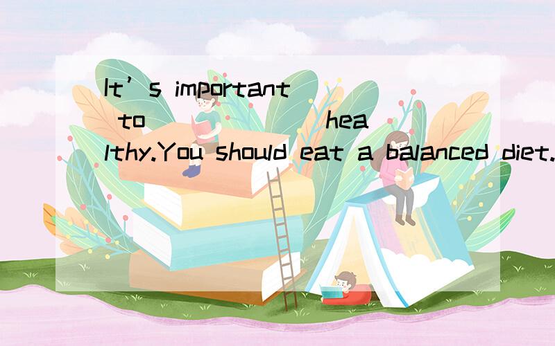 It’s important to ______ healthy.You should eat a balanced diet.A.have B.make C.stay这个题选B还是C,我感觉B.C都是对的