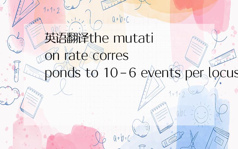 英语翻译the mutation rate corresponds to 10–6 events per locus per generation or to an average rate of change per base pair of 10–9-10–10 per generation