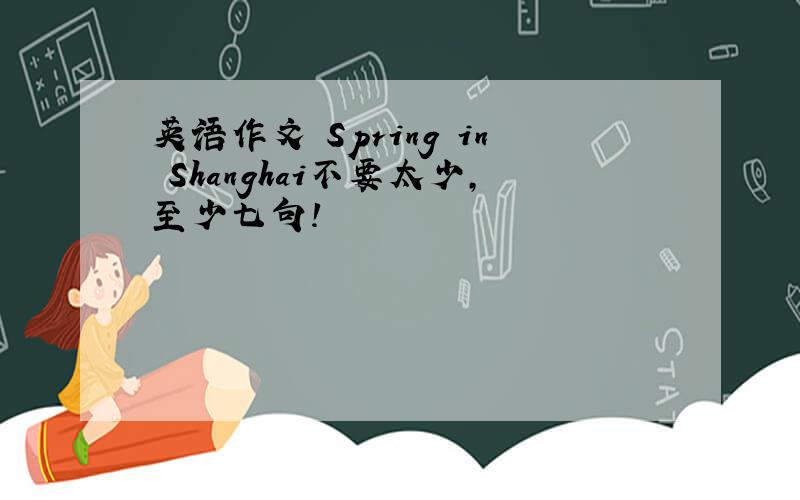 英语作文 Spring in Shanghai不要太少,至少七句!