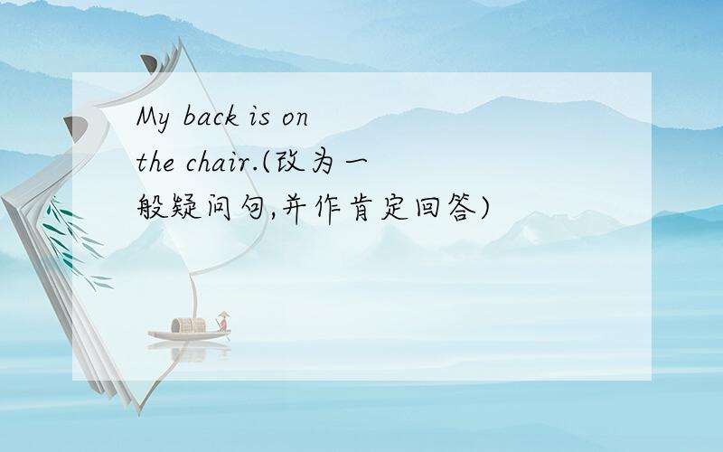My back is on the chair.(改为一般疑问句,并作肯定回答)