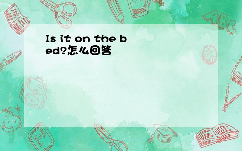 Is it on the bed?怎么回答