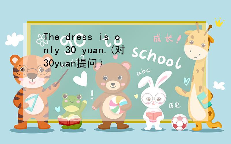 The dress is only 30 yuan.(对30yuan提问）
