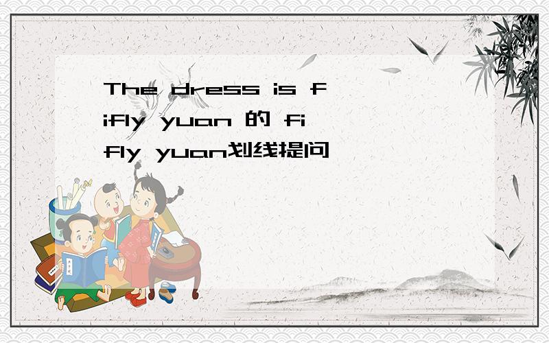 The dress is fifly yuan 的 fifly yuan划线提问