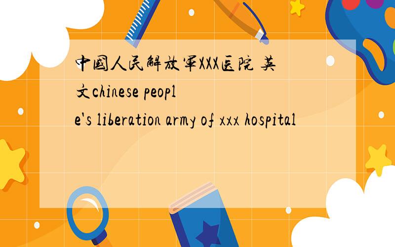 中国人民解放军XXX医院 英文chinese people's liberation army of xxx hospital