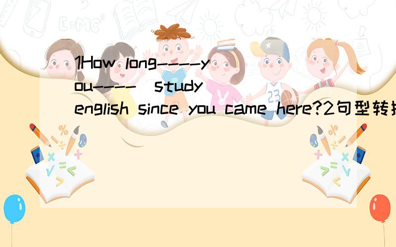 1How long----you----(study) english since you came here?2句型转换li ming is ten years old.(already)3he comes back late.(yesterday)4i sometimes write to my mother in the evening.(tomorrow)5he went there by plane.(some day next year)