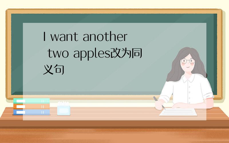 I want another two apples改为同义句