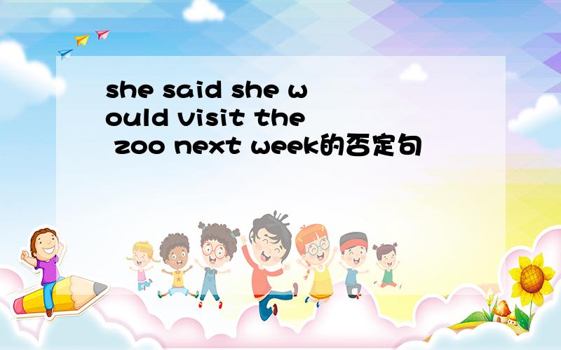 she said she would visit the zoo next week的否定句