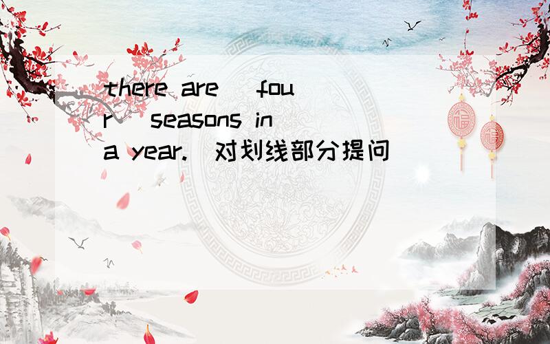 there are( four) seasons in a year.(对划线部分提问）